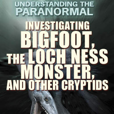Investigating Bigfoot, the Loch Ness Monster, and Other Cryptids Investigating Bigfoot, the Loch Ness Monster, and Other Cryptids