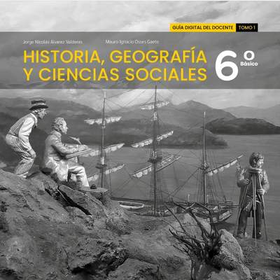 Historia, Geografía y Ciencias Sociales 6º básico. Guía didáctica del docente Tomo 1 Historia, Geografía y Ciencias Sociales 6º básico. Guía didáctica del docente Tomo 1