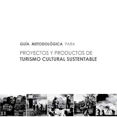 Guía metodológica para proyectos y productos de turismo cultural sustentable. Guía metodológica para proyectos y productos de turismo cultural sustentable.