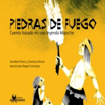 Piedras de Fuego. Cuento basado en una leyenda mapuche Piedras de Fuego. Cuento basado en una leyenda mapuche