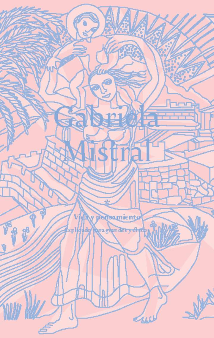 Gabriela Mistral: Vida y pensamiento, explicado para grandes y chicos.