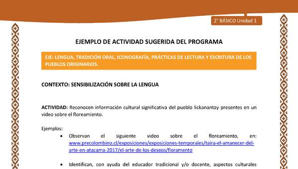 Actividad sugerida: LC02 - Lickanantay - U1 - N°4: RECONOCEN INFORMACIÓN CULTURAL SIGNIFICATIVA DEL PUEBLO LICKANANTAY PRESENTES EN UN VIDEO SOBRE EL FLOREAMIENTO. Actividad sugerida: LC02 - Lickanantay - U1 - N°4: RECONOCEN INFORMACIÓN CULTURAL SIGNIFICATIVA DEL PUEBLO LICKANANTAY PRESENTES EN UN VIDEO SOBRE EL FLOREAMIENTO.