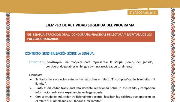 Actividad sugerida Nº 3 - LC02 - LS -AYM-U1-03-2B-LS-Construyen una maqueta para representar la k’illpa (floreo) del ganado, considerando palabras en lengua aymara asociadas culturalmente. Actividad sugerida Nº 3 - LC02 - LS -AYM-U1-03-2B-LS-Construyen una maqueta para representar la k’illpa (floreo) del ganado, considerando palabras en lengua aymara asociadas culturalmente.