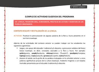Actividad sugerida: LC01 - KAWÉSQAR - U4 - N°2: PRACTICAN LA PRONUNCIACIÓN DE ALGUNAS PALABRAS DE LA FLORA Y FAUNA PRESENTES EN EL TERRITORIO KAWÉSQAR. Actividad sugerida: LC01 - KAWÉSQAR - U4 - N°2: PRACTICAN LA PRONUNCIACIÓN DE ALGUNAS PALABRAS DE LA FLORA Y FAUNA PRESENTES EN EL TERRITORIO KAWÉSQAR.