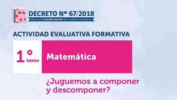 Actividades evaluativas formativas. 1° básico: ¿Juguemos a componer y descomponer? Actividades evaluativas formativas. 1° básico: ¿Juguemos a componer y descomponer?