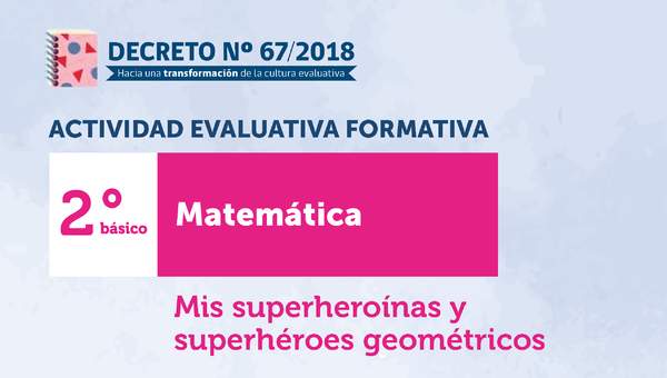 Actividades Evaluativas Formativas. 2° básico: Mis superheroínas y superhéroes geométricos Actividades Evaluativas Formativas. 2° básico: Mis superheroínas y superhéroes geométricos