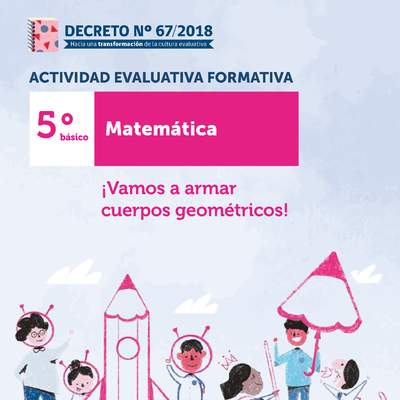 Actividades Evaluativas Formativas. 5° básico: ¡Vamos a armar cuerpos geométricos! Actividades Evaluativas Formativas. 5° básico: ¡Vamos a armar cuerpos geométricos!