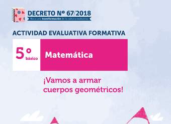 Actividades Evaluativas Formativas. 5° básico: ¡Vamos a armar cuerpos geométricos! Actividades Evaluativas Formativas. 5° básico: ¡Vamos a armar cuerpos geométricos!