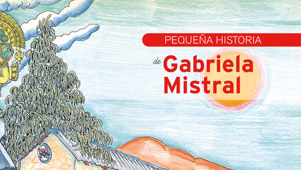 Pequeña historia de Gabriela Mistral Pequeña historia de Gabriela Mistral