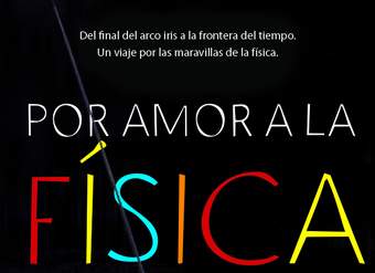 Por amor a la física. Del final del arco iris a la frontera del tiempo. Un viaje por las maravillas de la física Por amor a la física. Del final del arco iris a la frontera del tiempo. Un viaje por las maravillas de la física