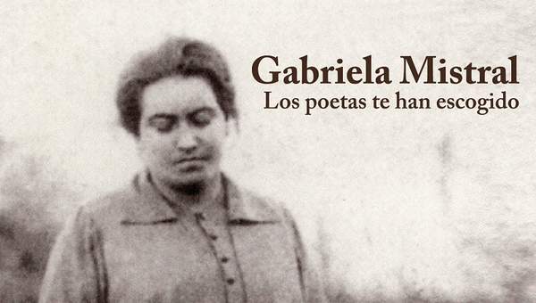 Gabriela Mistral. Los poetas te han escogido Gabriela Mistral. Los poetas te han escogido