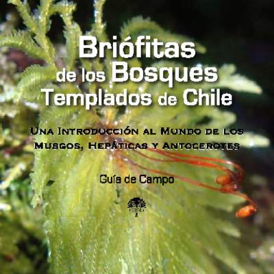 Guía de campo briófitas de los bosques templados de Chile - Una introducción al mundo de los musgos, hepáticas y antocerotes. Guía de campo briófitas de los bosques templados de Chile - Una introducción al mundo de los musgos, hepáticas y antocerotes.